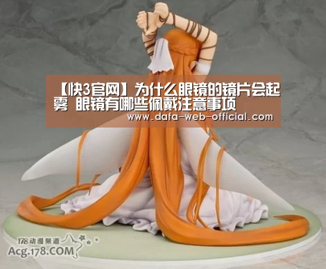 【快3官网】为什么眼镜的镜片会起雾 眼镜有哪些佩戴注意事项(图1) 快3官网