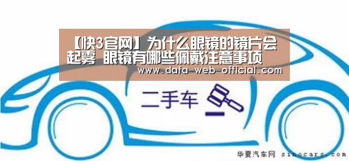 【快3官网】为什么眼镜的镜片会起雾 眼镜有哪些佩戴注意事项(图2) 快3下载