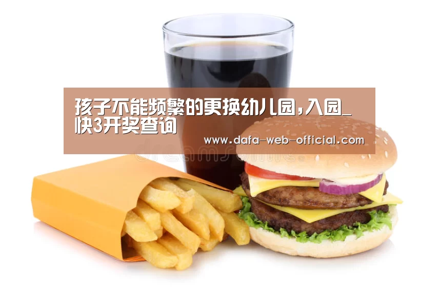 孩子不能频繁的更换幼儿园,入园_快3开奖查询(图1) 快3走势分析