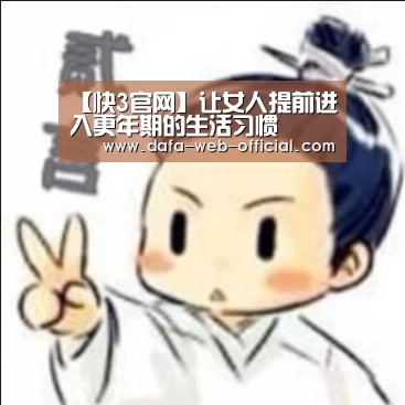 【快3官网】让女人提前进入更年期的生活习惯(图1) 快3官网