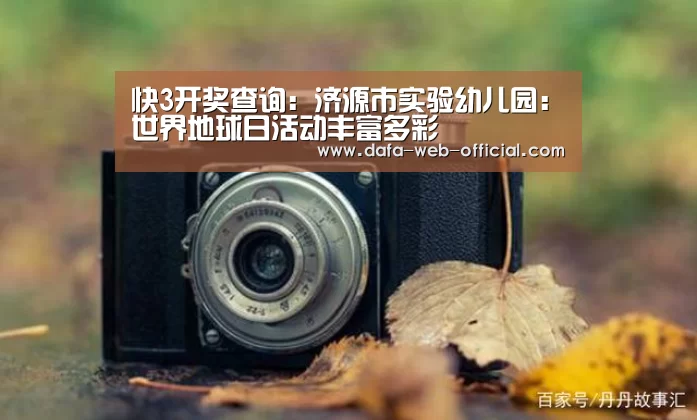 快3开奖查询:济源市实验幼儿园:世界地球日活动丰富多彩(图1) 快3开奖查询