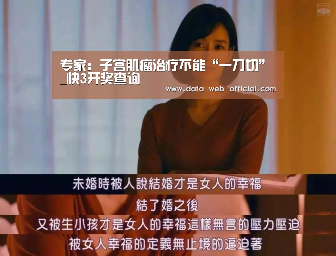 专家:子宫肌瘤治疗不能“一刀切”_快3开奖查询(图2) 快3下载