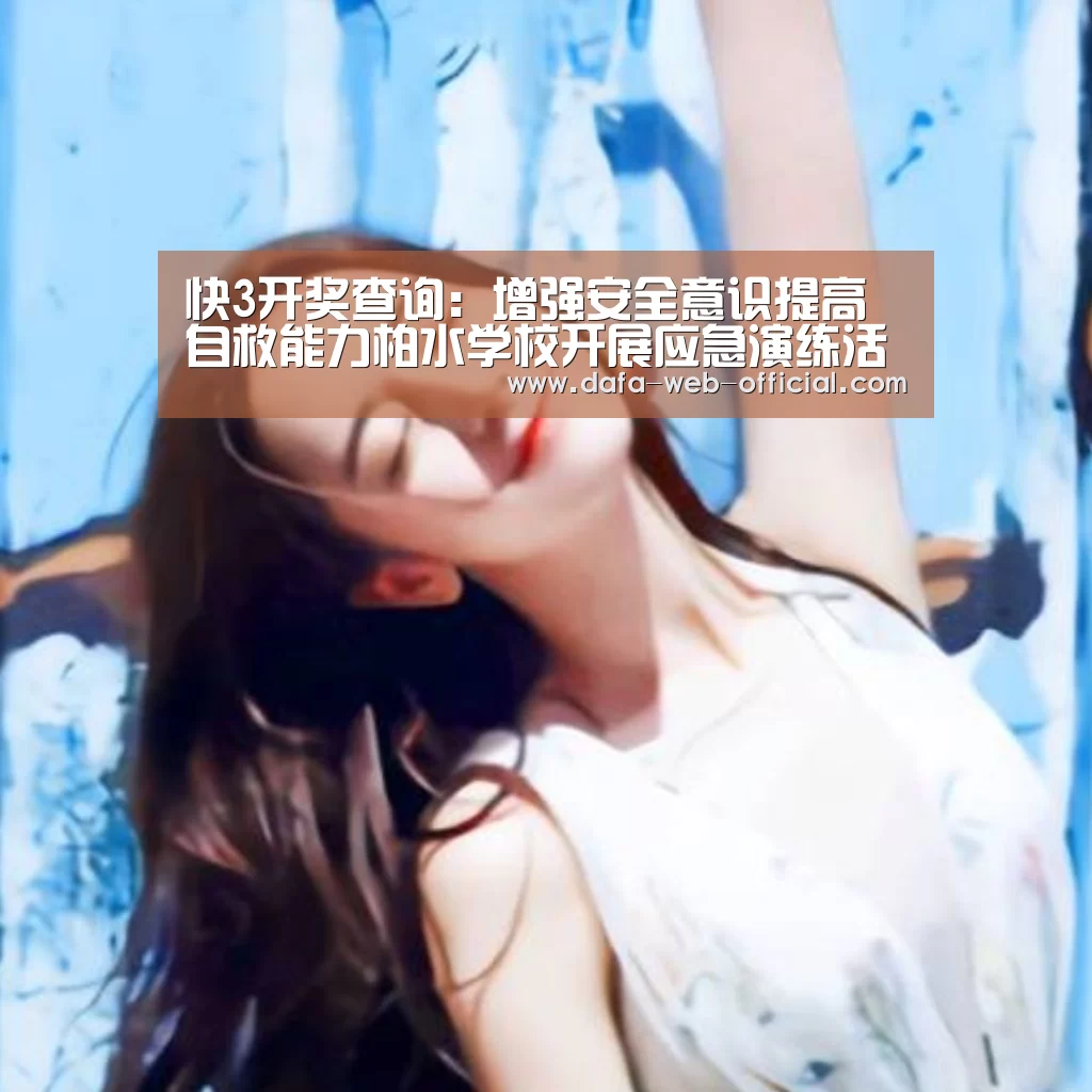 快3开奖查询:增强安全意识提高自救能力柏水学校开展应急演练活动(图2) 快3下载