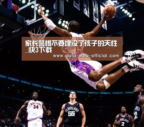 家长警惕不要埋没了孩子的天性_快3下载(图1) 快3官网